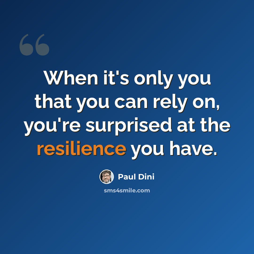 “When it's only you that you can rely on, you're surprised at the resilience you have.” quote by Paul Dini