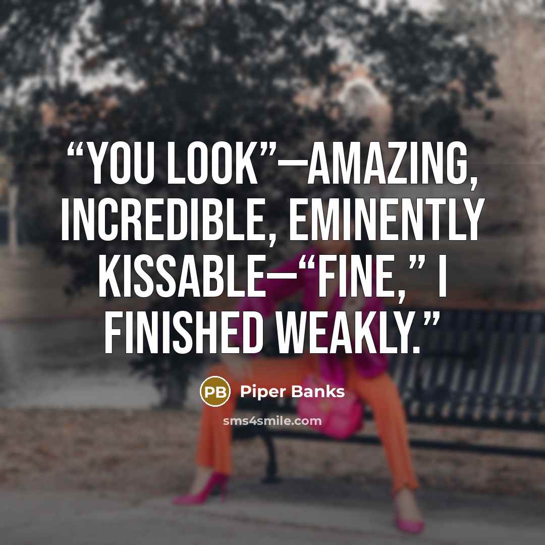“You look”—amazing, incredible, eminently kissable—“fine,” I finished weakly.” quote by Piper Banks