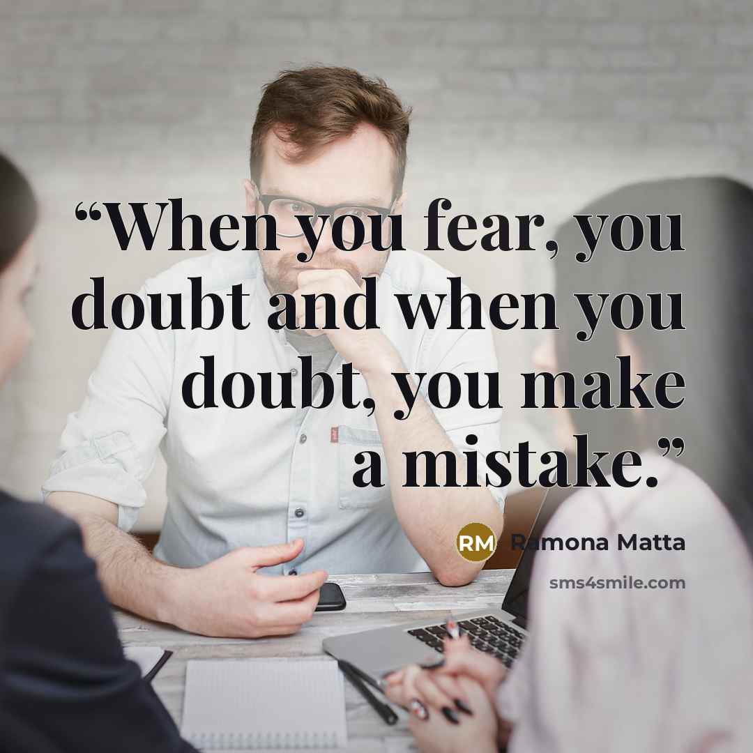 “When you fear, you doubt and when you doubt, you make a mistake.” quote by Ramona Matta