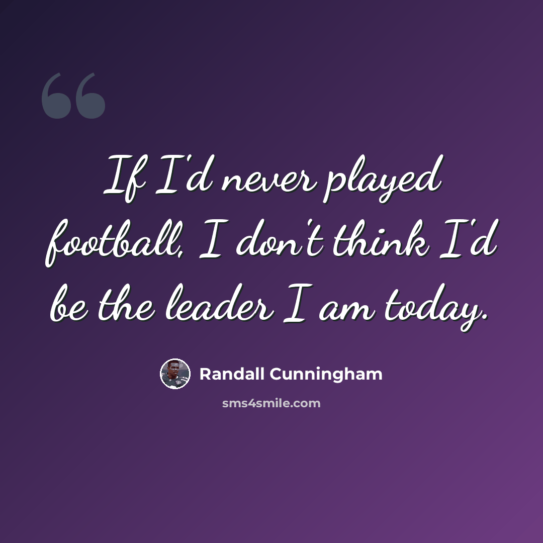 “If I'd never played football, I don't think I'd be the leader I am today.” quote by Randall Cunningham