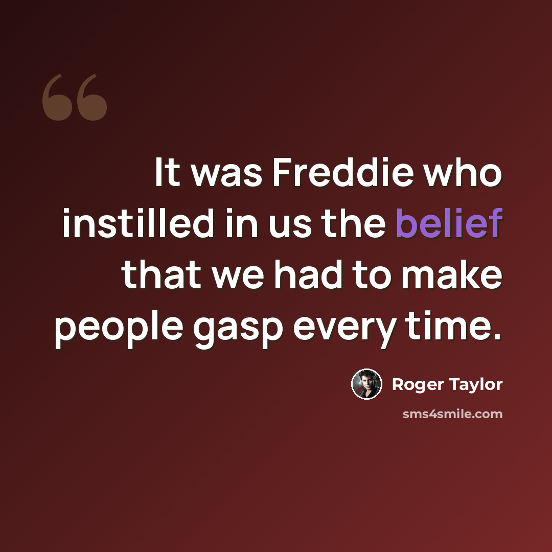 “It was Freddie who instilled in us the belief that we had to make people gasp every time.” quote by Roger Taylor