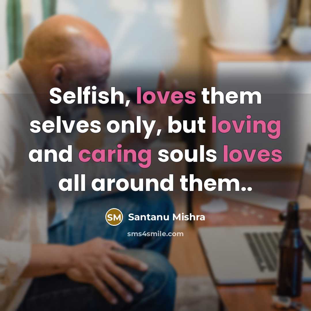 “Selfish, loves them selves only, but loving and caring souls loves all around them..” quote by Santanu Mishra