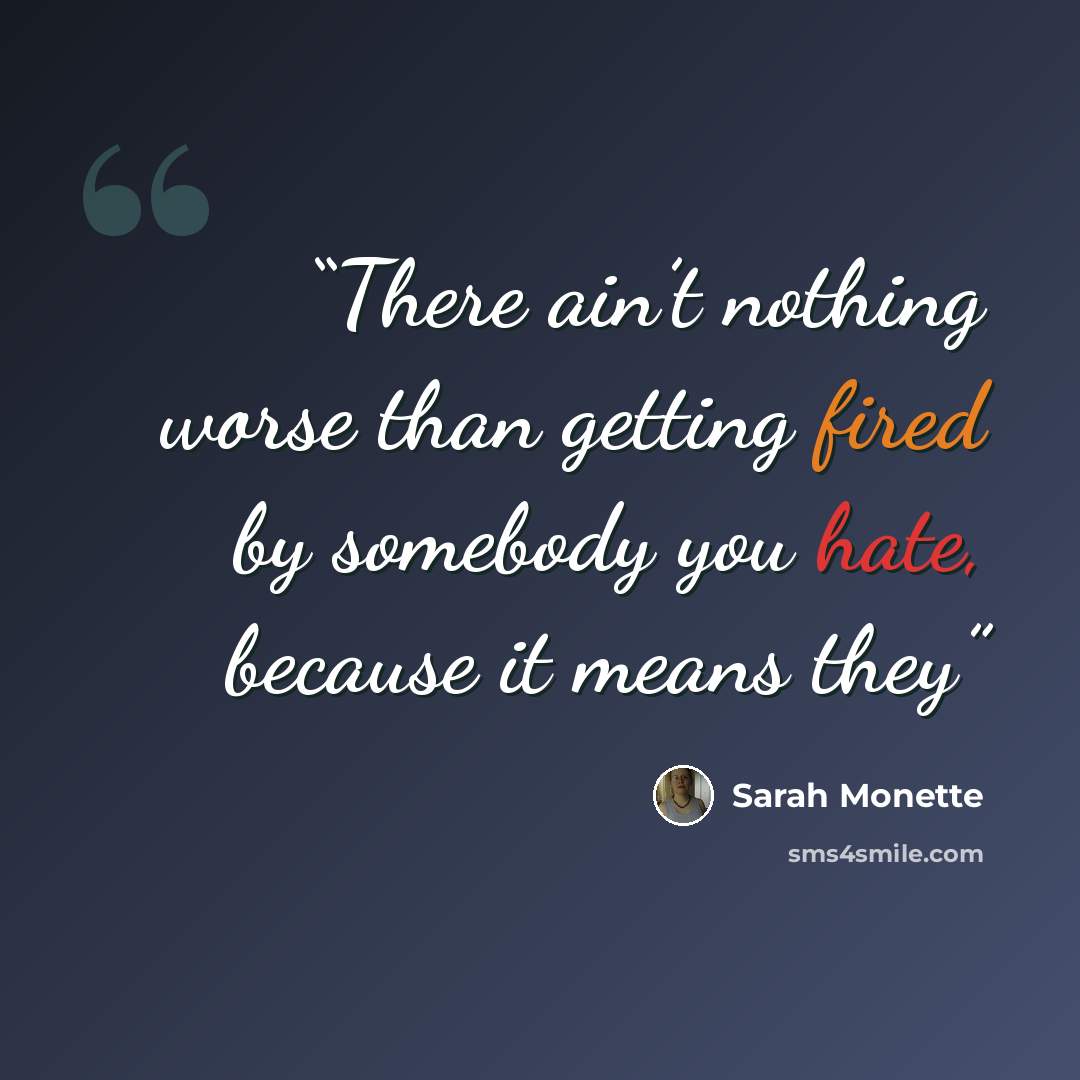 “There ain’t nothing worse than getting fired by somebody you hate, because it means they” quote by Sarah Monette
