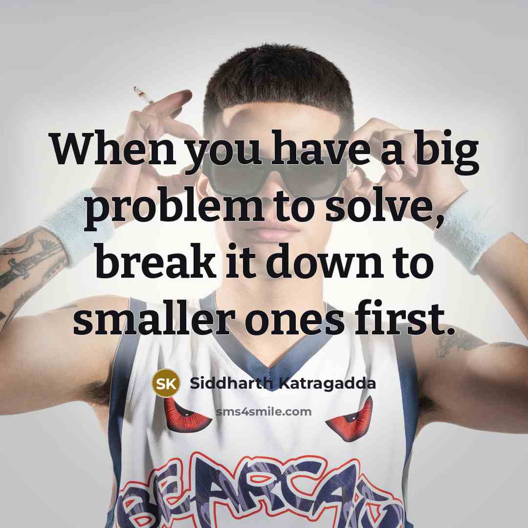 “When you have a big problem to solve, break it down to smaller ones first.” quote by Siddharth Katragadda
