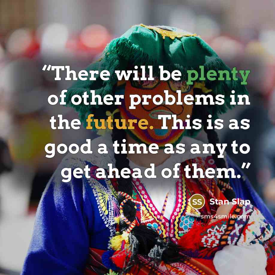 “There will be plenty of other problems in the future. This is as good a time as any to get ahead of them.” quote by Stan Slap