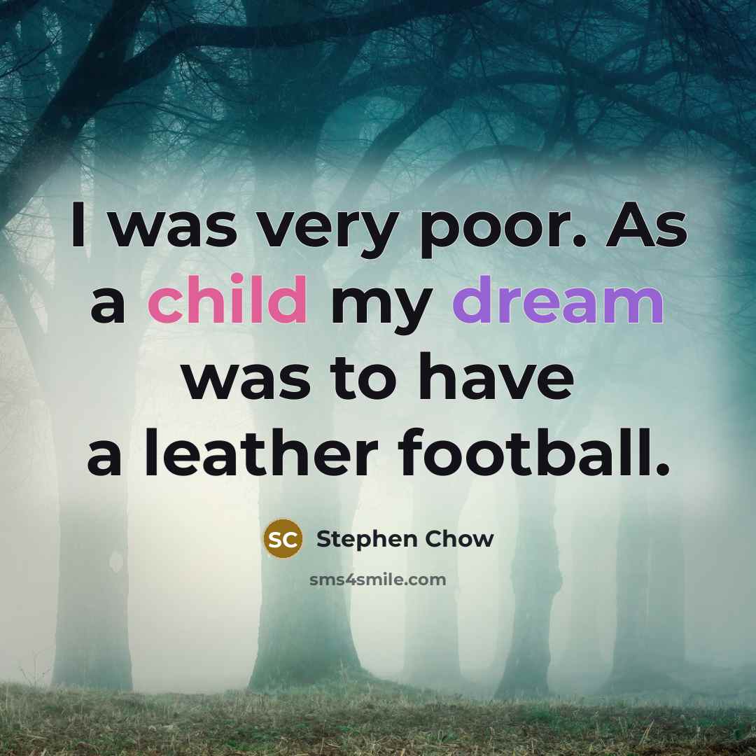 “I was very poor. As a child my dream was to have a leather football.” quote by Stephen Chow