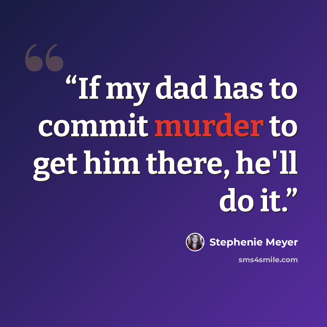 “If my dad has to commit murder to get him there, he'll do it.” quote by Stephenie Meyer