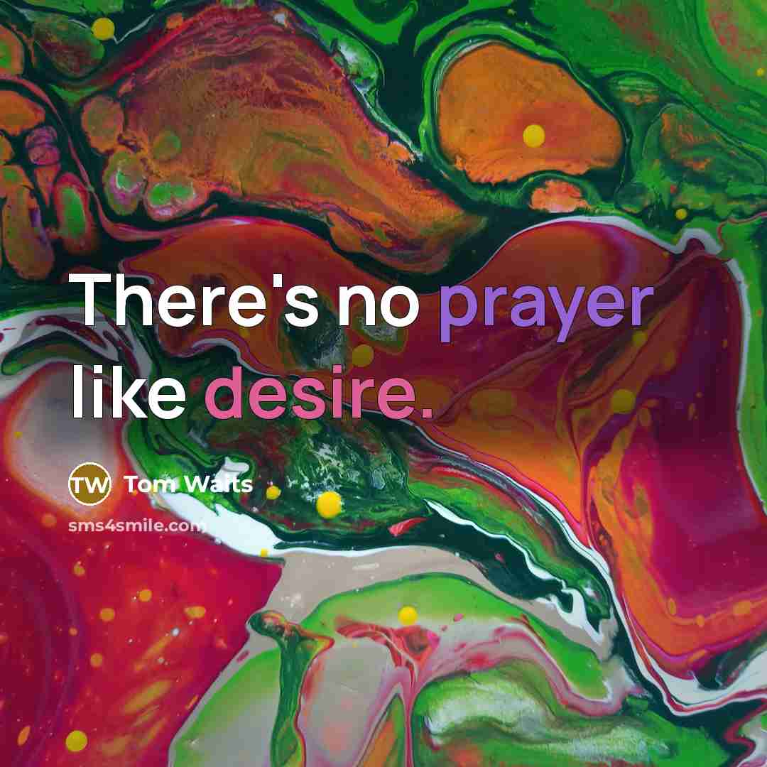 “There's no prayer like desire.” quote by Tom Waits