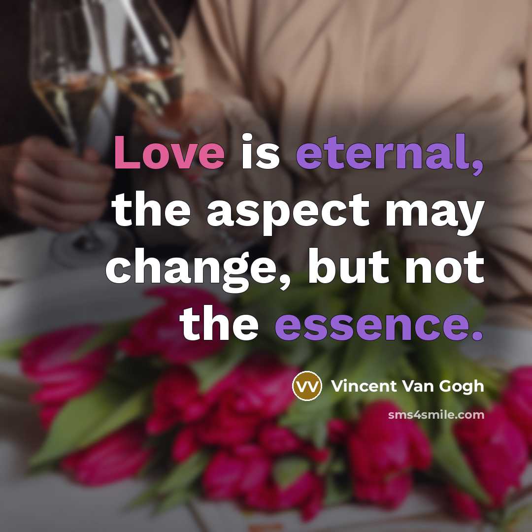 “Love is eternal, the aspect may change, but not the essence.” quote by Vincent Van Gogh