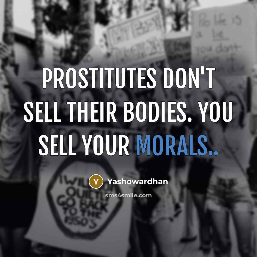 “Prostitutes don't sell their bodies. You sell your morals..” quote by Yashowardhan