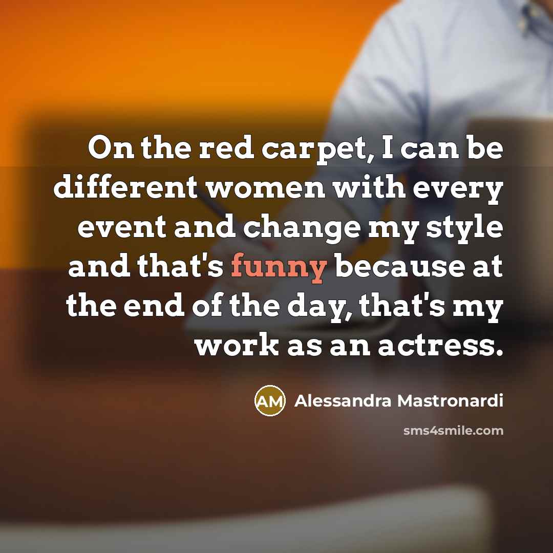 “On the red carpet, I can be different women with every event and change my style and that's funny because at the end of the day, that's my work as an actress.” quote by Alessandra Mastronardi