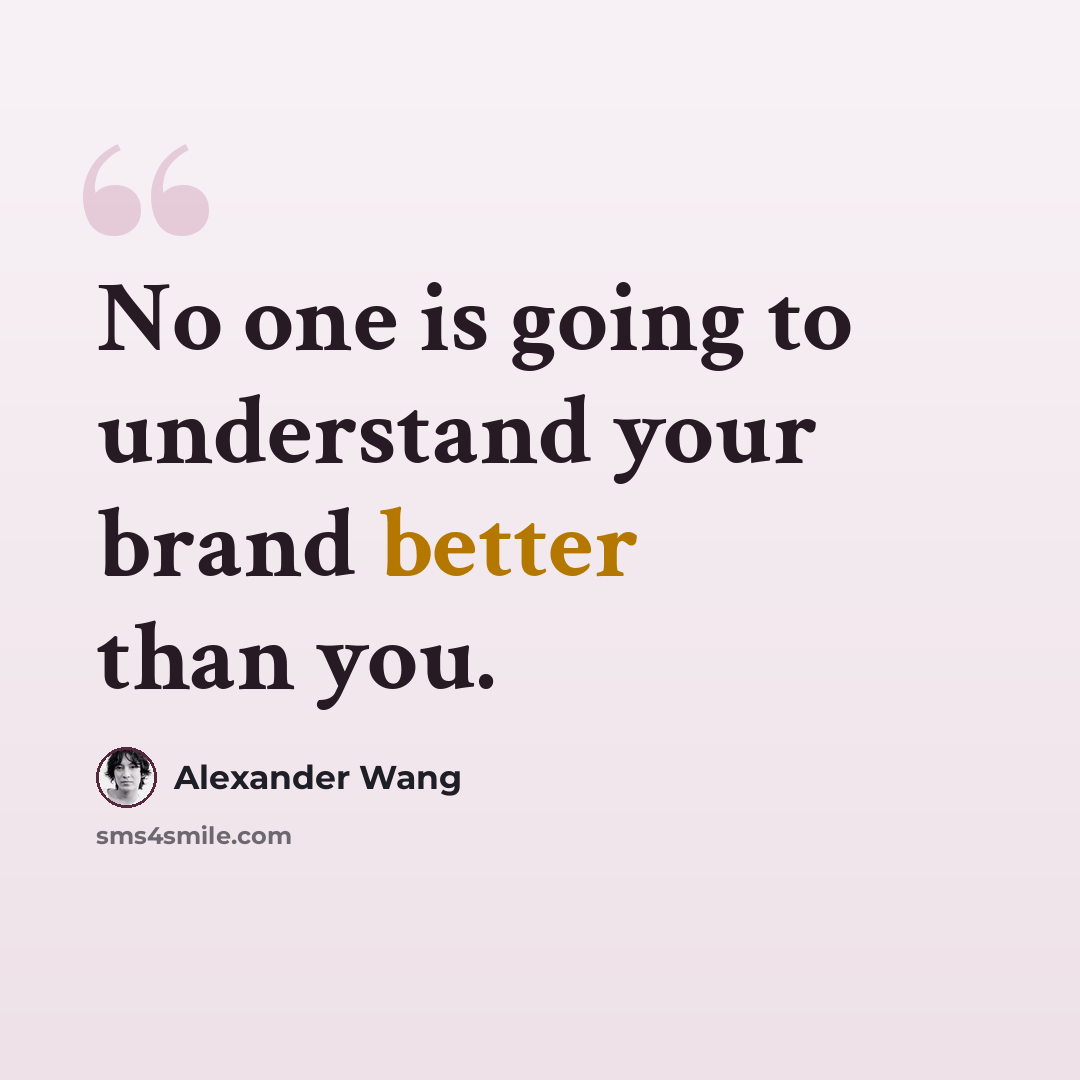“No one is going to understand your brand better than you.” quote by Alexander Wang