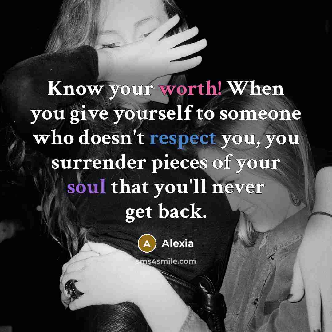 “Know your worth! When you give yourself to someone who doesn't respect you, you surrender pieces of your soul that you'll never get back.” quote by Alexia
