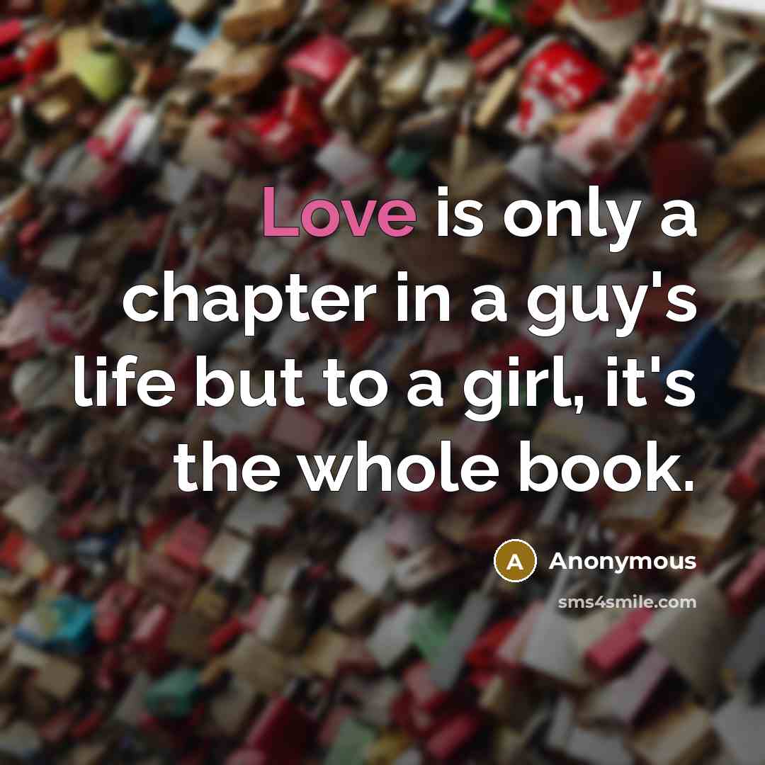 “Love is only a chapter in a guy's life but to a girl, it's the whole book.” quote by Anonymous