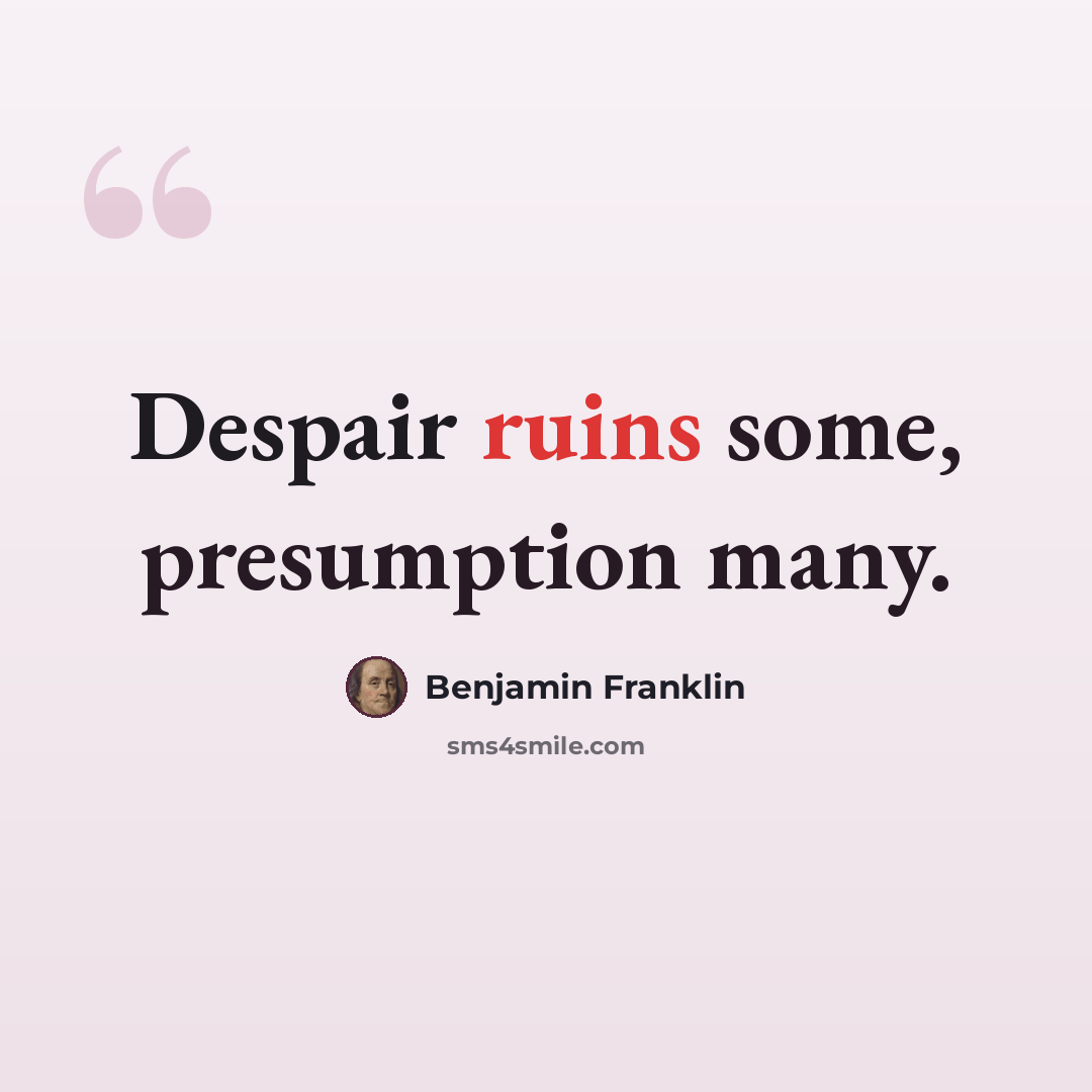 “Despair ruins some, presumption many.” quote by Benjamin Franklin
