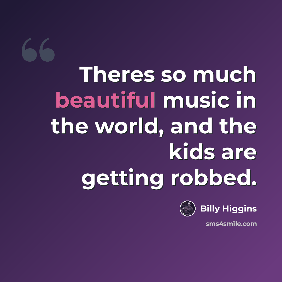 “Theres so much beautiful music in the world, and the kids are getting robbed.” quote by Billy Higgins