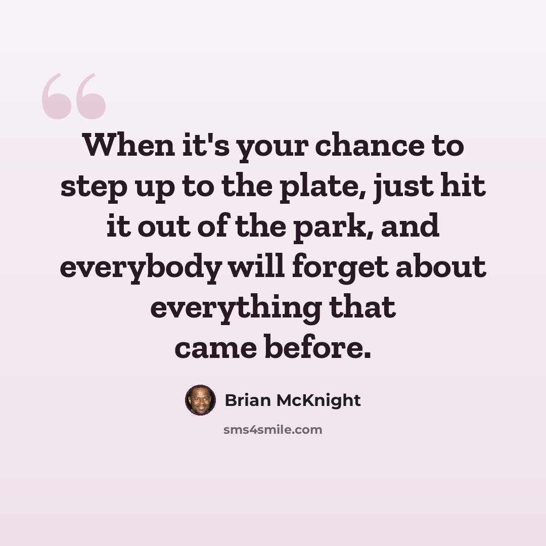 “When it's your chance to step up to the plate, just hit it out of the park, and everybody will forget about everything that came before.” quote by Brian McKnight