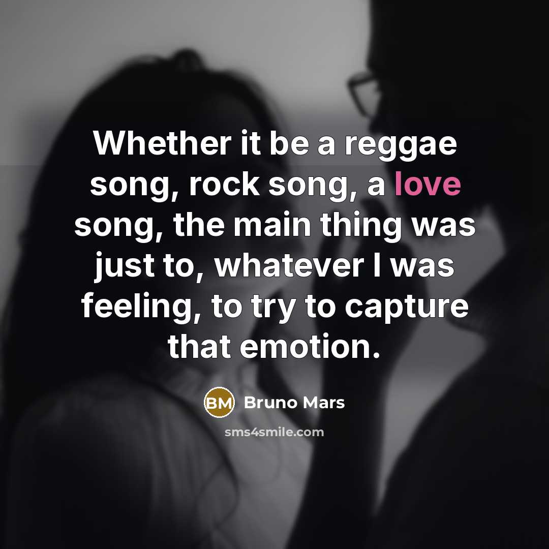 “Whether it be a reggae song, rock song, a love song, the main thing was just to, whatever I was feeling, to try to capture that emotion.” quote by Bruno Mars