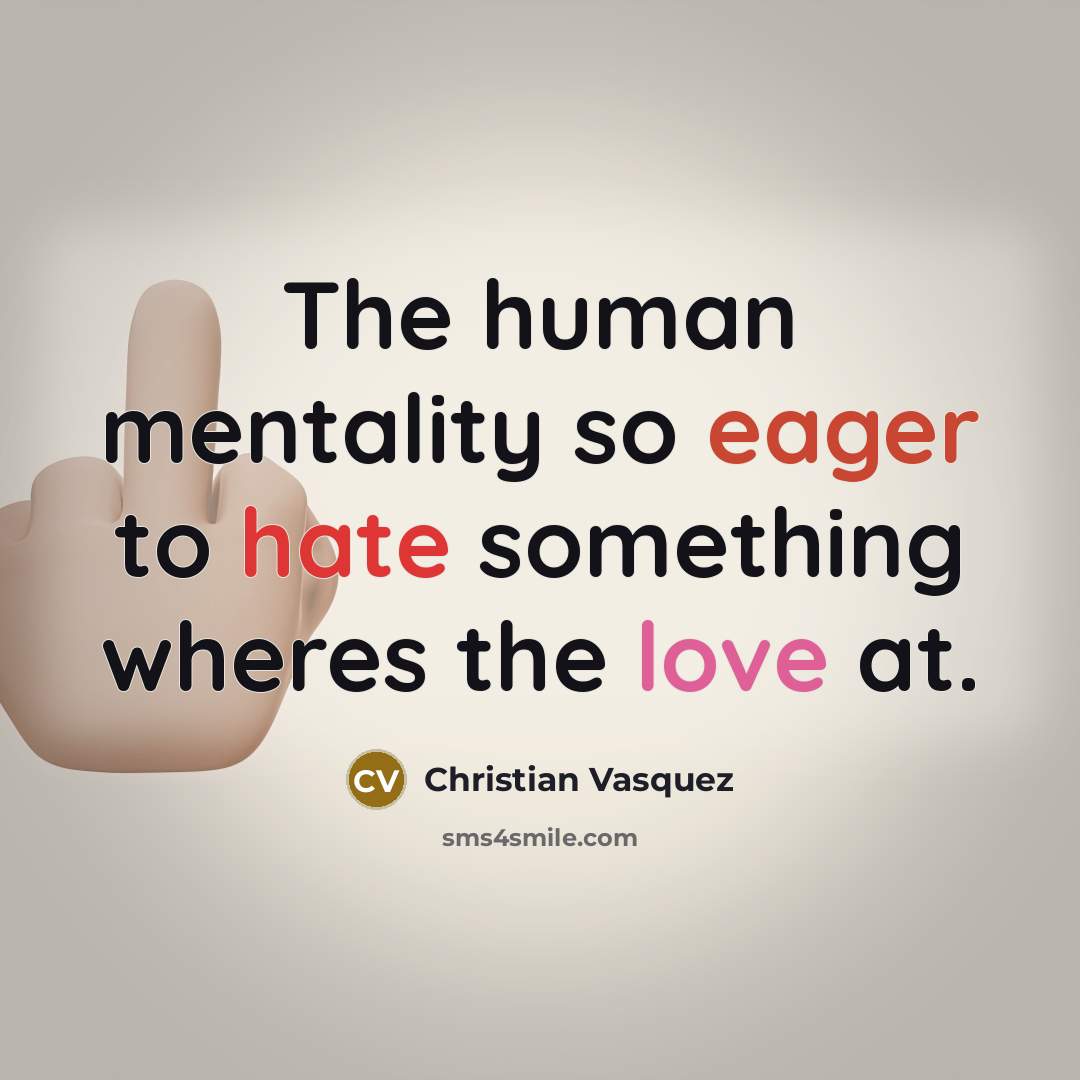 “The human mentality so eager to hate something wheres the love at.” quote by Christian Vasquez