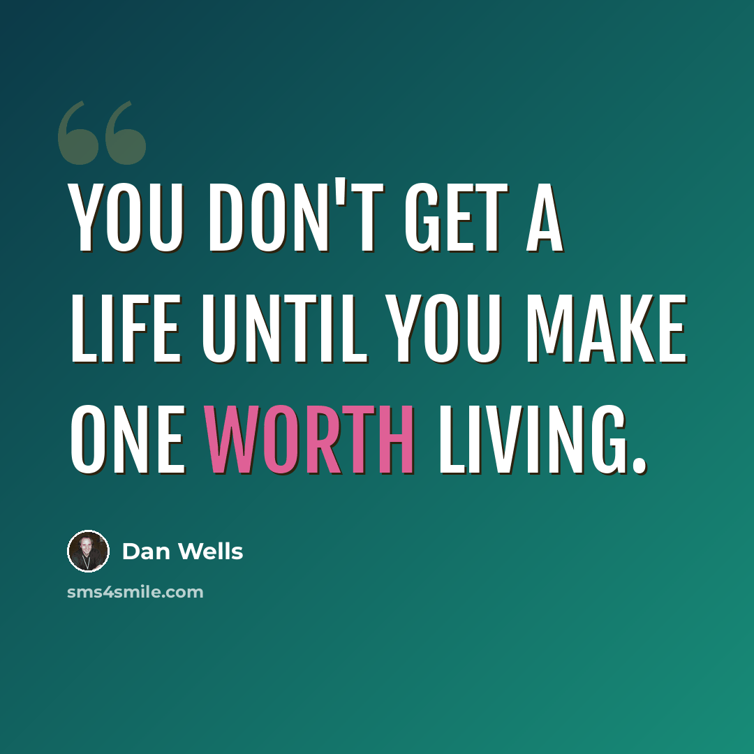 “You don't get a life until you make one worth living.” quote by Dan Wells
