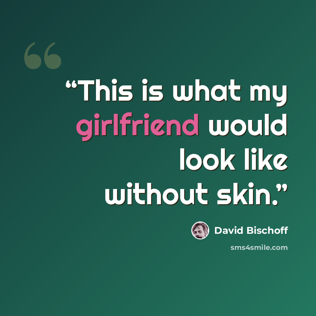 “This is what my girlfriend would look like without skin.” quote by David Bischoff