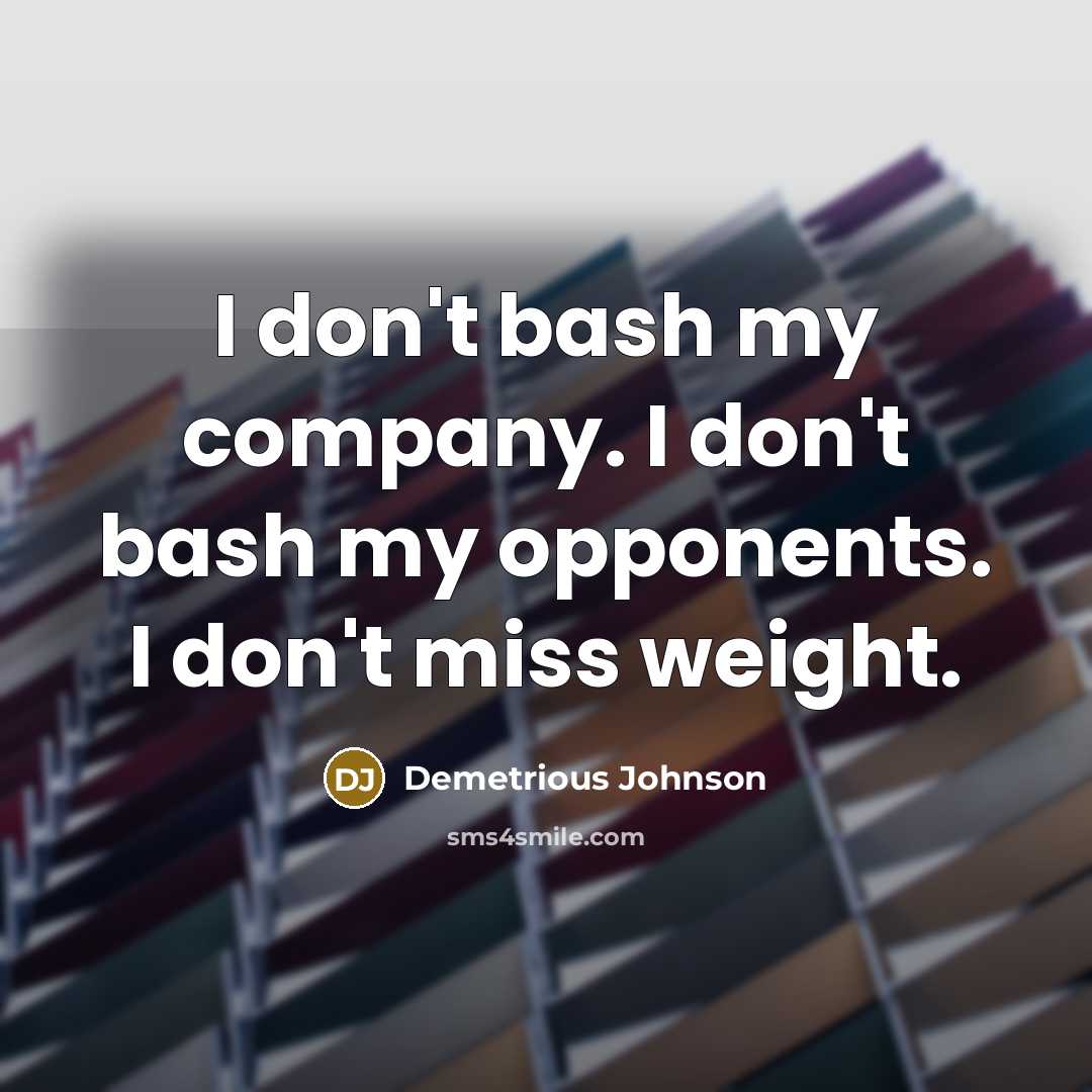 “I don't bash my company. I don't bash my opponents. I don't miss weight.” quote by Demetrious Johnson