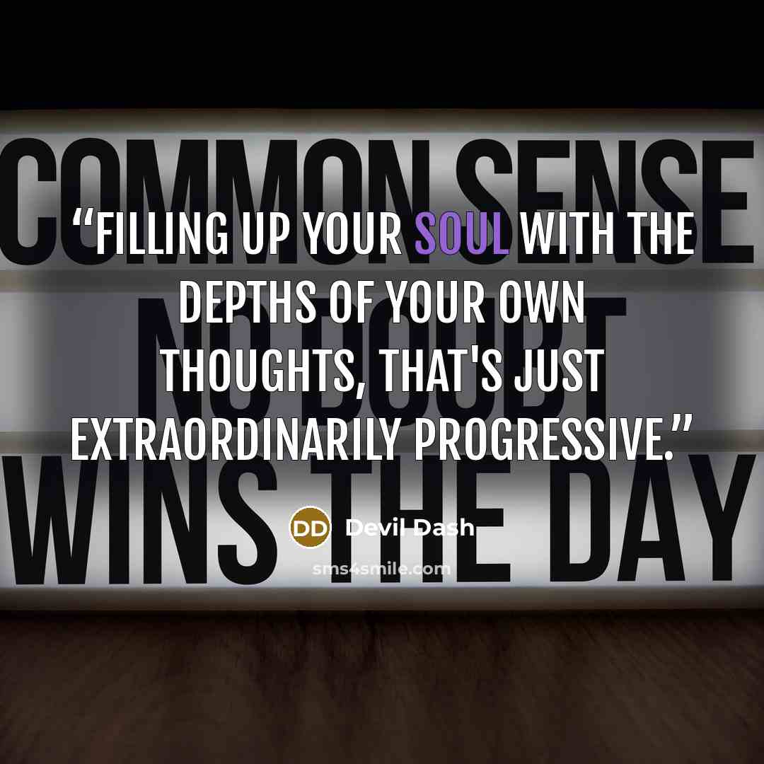 “Filling up your soul with the depths of your own thoughts, that's just extraordinarily progressive.” quote by Devil Dash