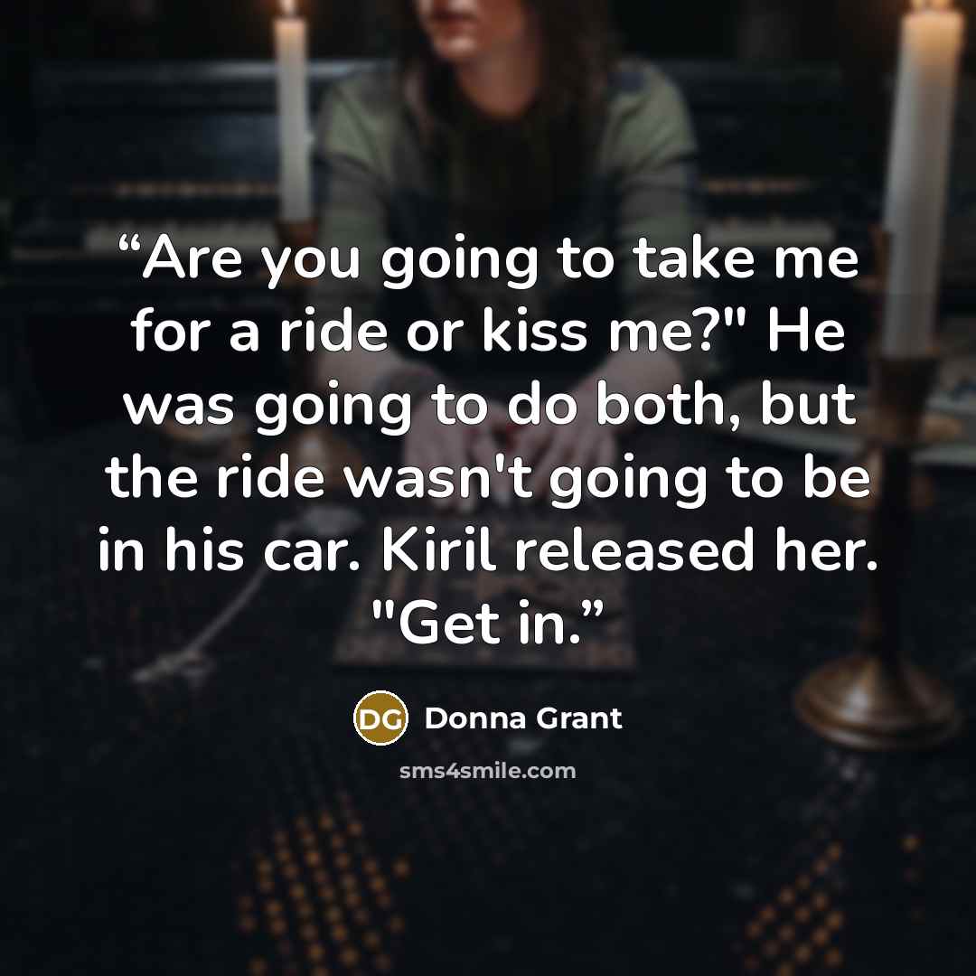 “Are you going to take me for a ride or kiss me?" He was going to do both, but the ride wasn't going to be in his car. Kiril released her. "Get in.” quote by Donna Grant