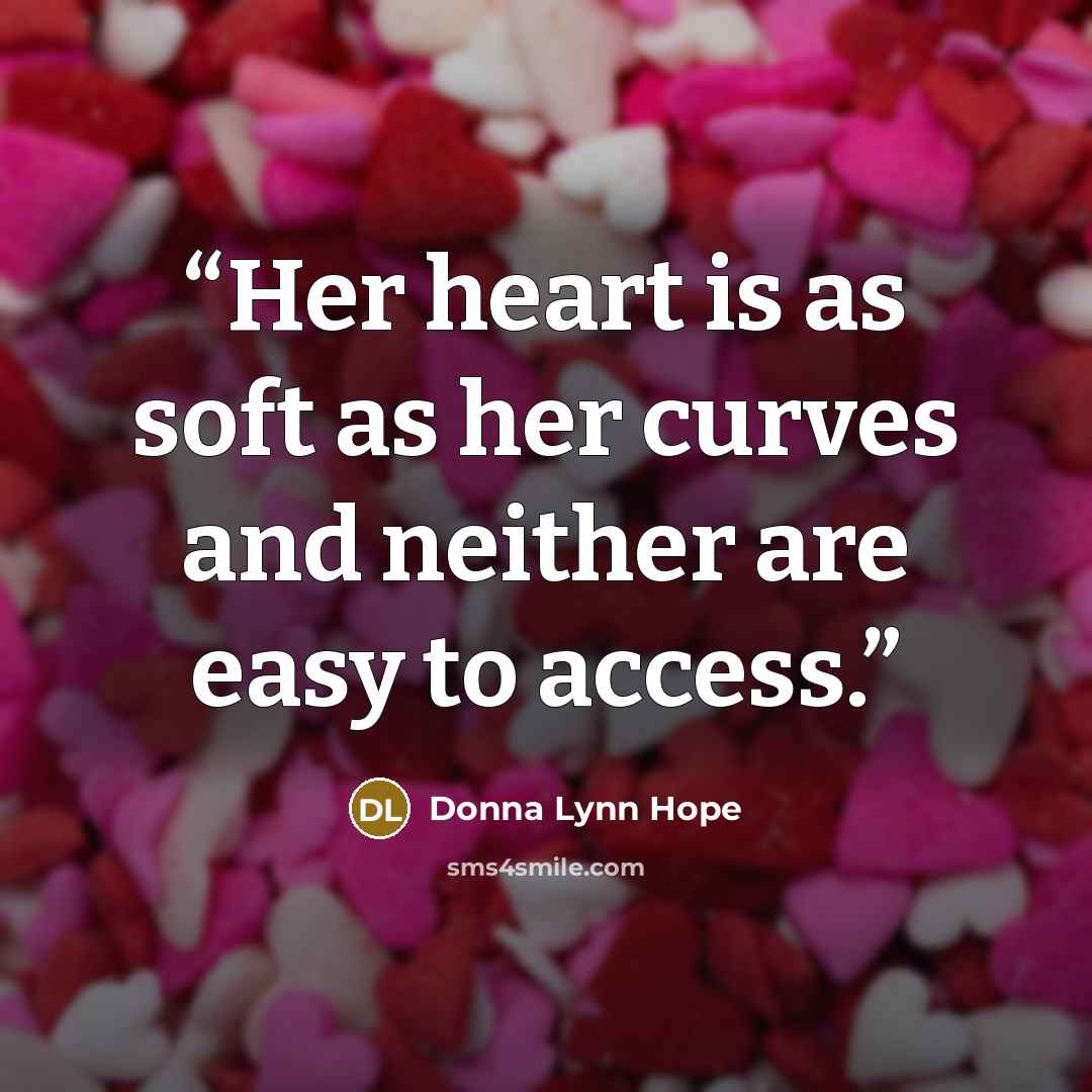 “Her heart is as soft as her curves and neither are easy to access.” quote by Donna Lynn Hope