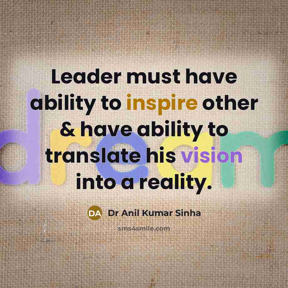 “Leader must have ability to inspire other & have ability to translate his vision into a reality.” quote by Dr Anil Kumar Sinha