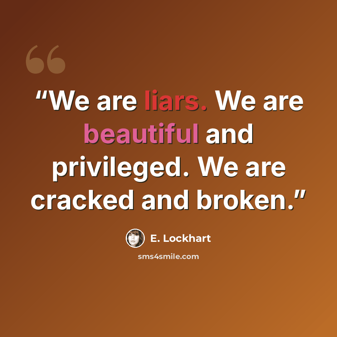 “We are liars. We are beautiful and privileged. We are cracked and broken.” quote by E. Lockhart