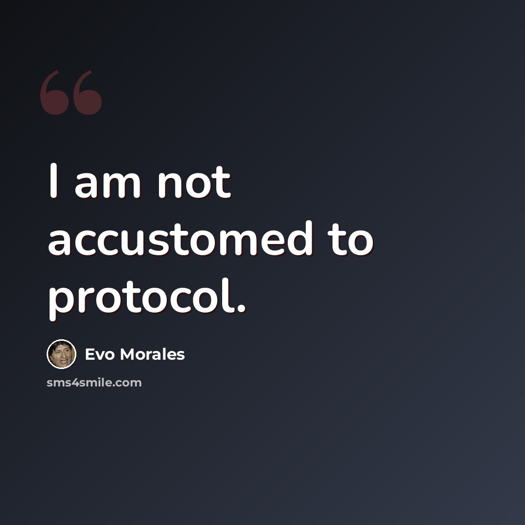 “I am not accustomed to protocol.” quote by Evo Morales