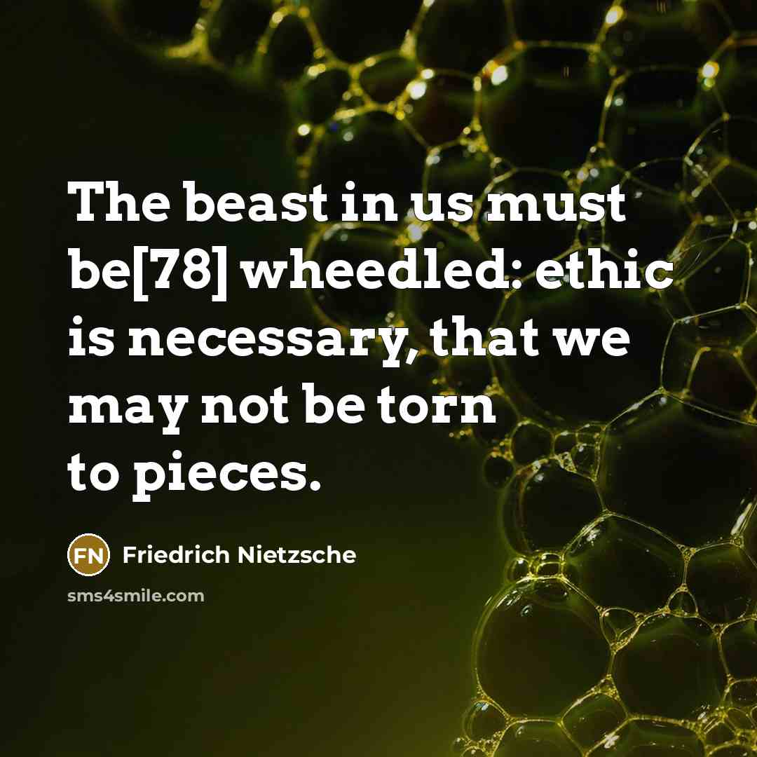 “The beast in us must be[78] wheedled: ethic is necessary, that we may not be torn to pieces.” quote by Friedrich Nietzsche