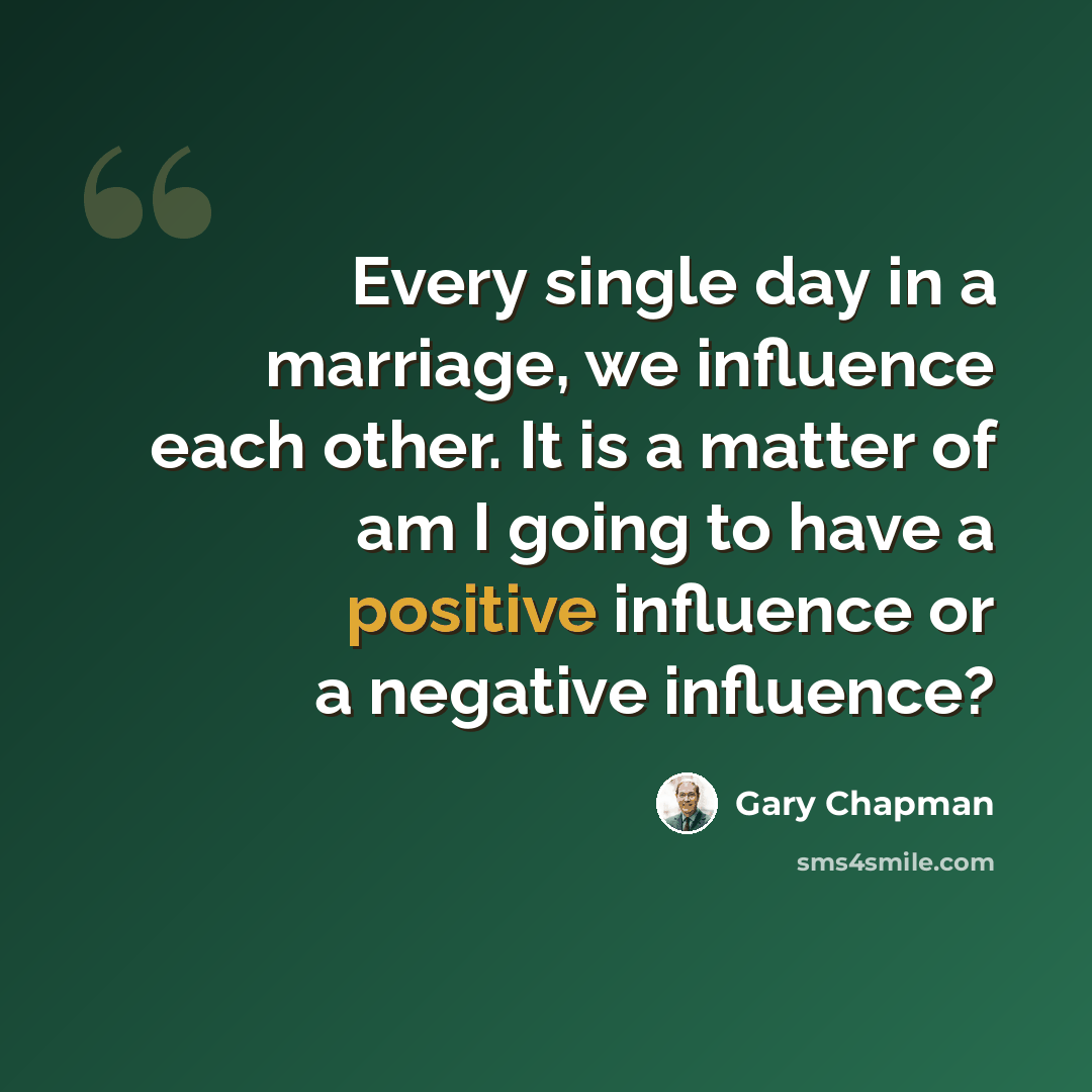 “Every single day in a marriage, we influence each other. It is a matter of am I going to have a positive influence or a negative influence?” quote by Gary Chapman