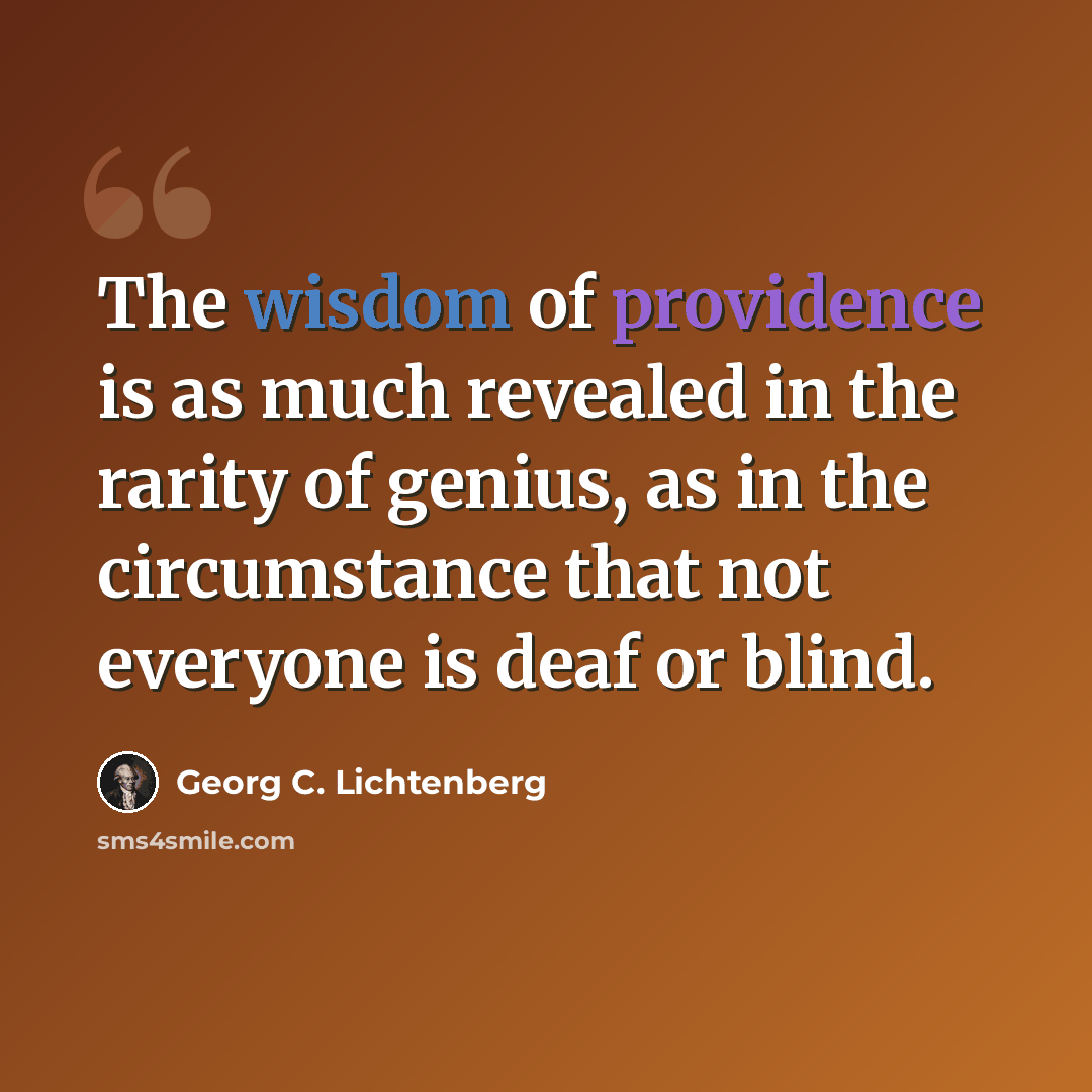 “The wisdom of providence is as much revealed in the rarity of genius, as in the circumstance that not everyone is deaf or blind.” quote by Georg C. Lichtenberg