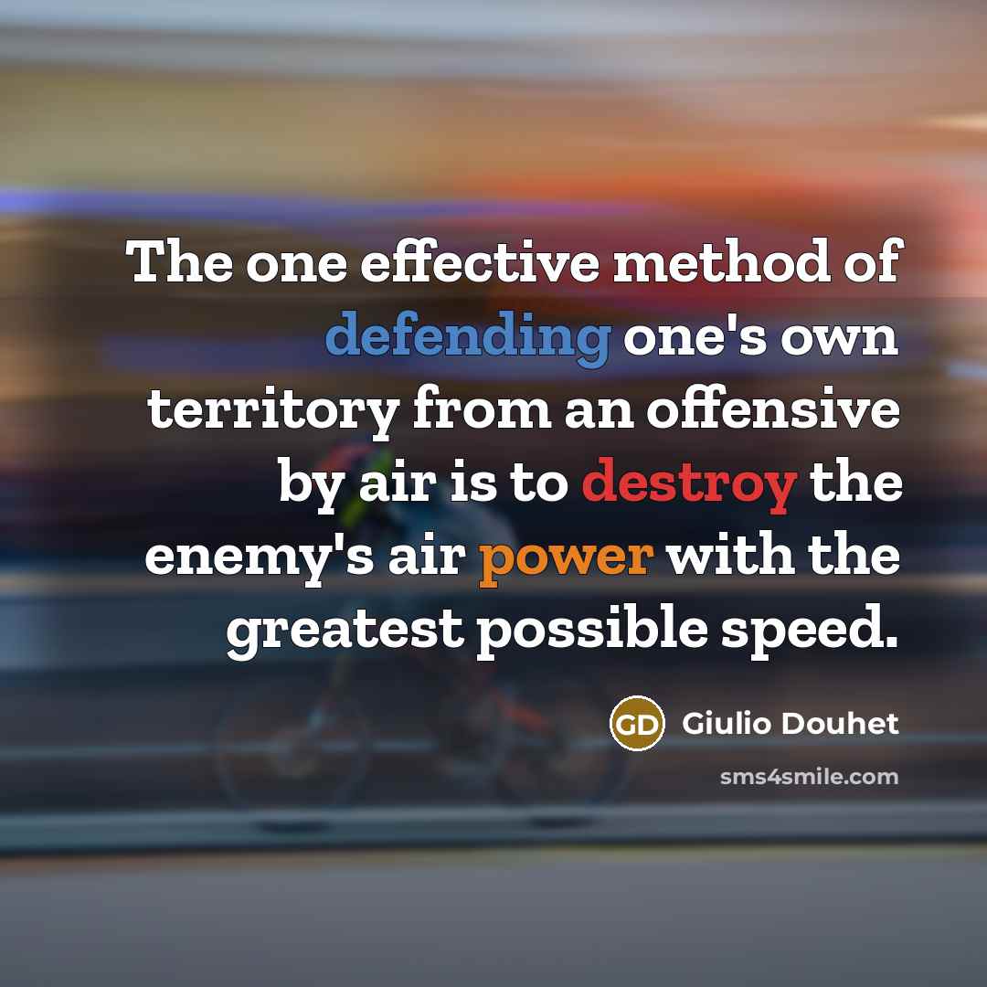 “The one effective method of defending one's own territory from an offensive by air is to destroy the enemy's air power with the greatest possible speed.” quote by Giulio Douhet