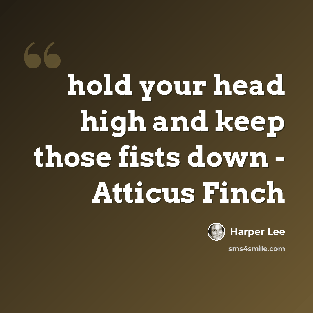 “hold your head high and keep those fists down - Atticus Finch” quote by Harper Lee