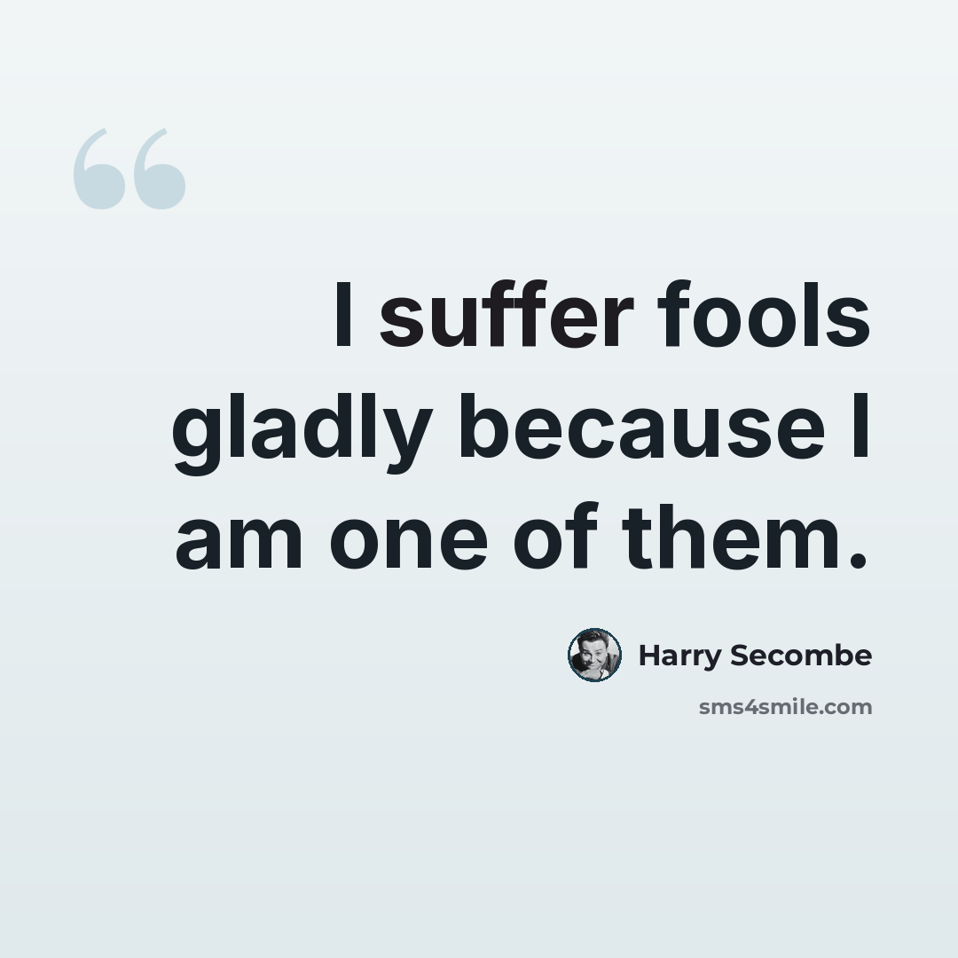 “I suffer fools gladly because I am one of them.” quote by Harry Secombe