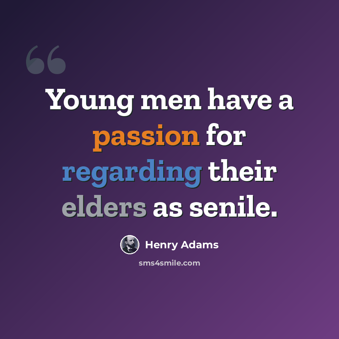 “Young men have a passion for regarding their elders as senile.” quote by Henry Adams