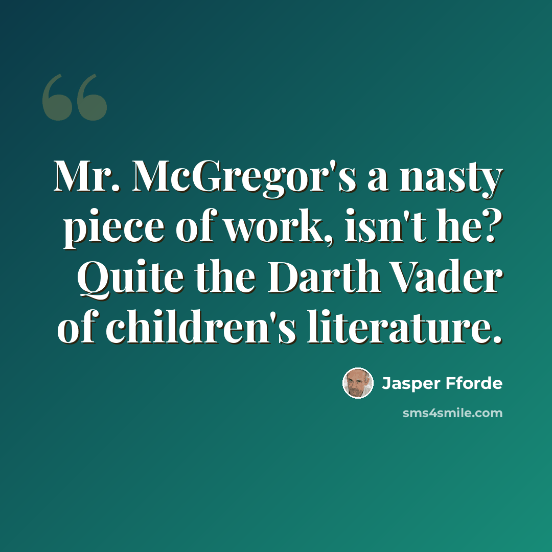 “Mr. McGregor's a nasty piece of work, isn't he? Quite the Darth Vader of children's literature.” quote by Jasper Fforde