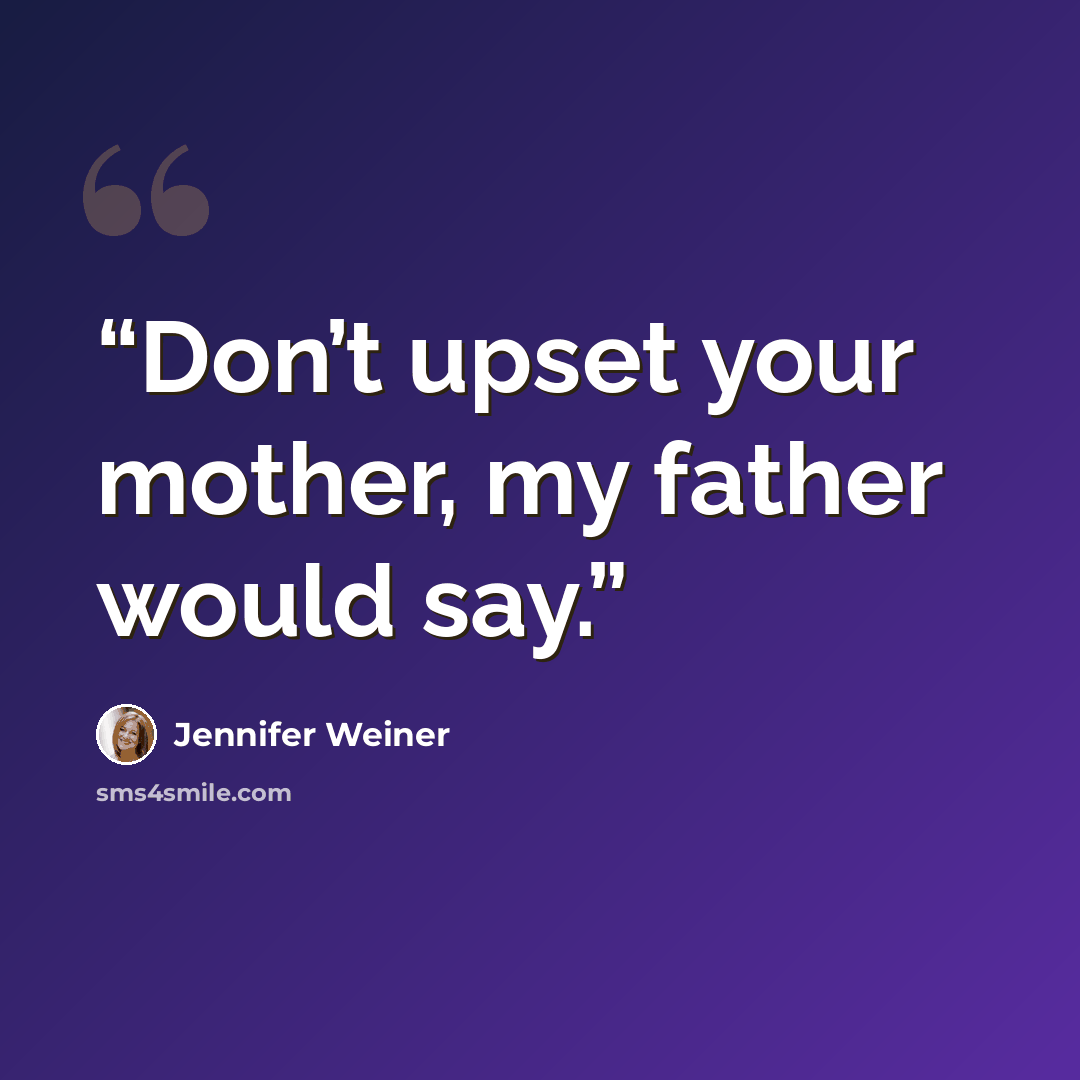 “Don’t upset your mother, my father would say.” quote by Jennifer Weiner