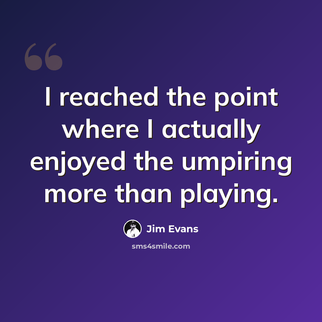 “I reached the point where I actually enjoyed the umpiring more than playing.” quote by Jim Evans