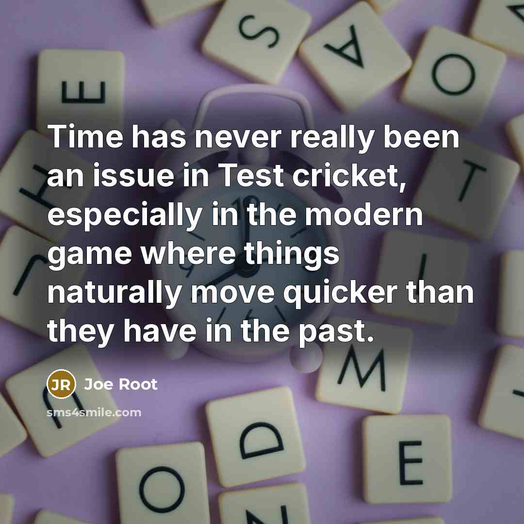 “Time has never really been an issue in Test cricket, especially in the modern game where things naturally move quicker than they have in the past.” quote by Joe Root