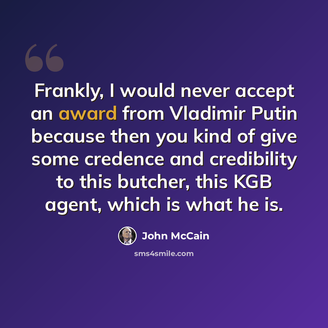“Frankly, I would never accept an award from Vladimir Putin because then you kind of give some credence and credibility to this butcher, this KGB agent, which is what he is.” quote by John McCain