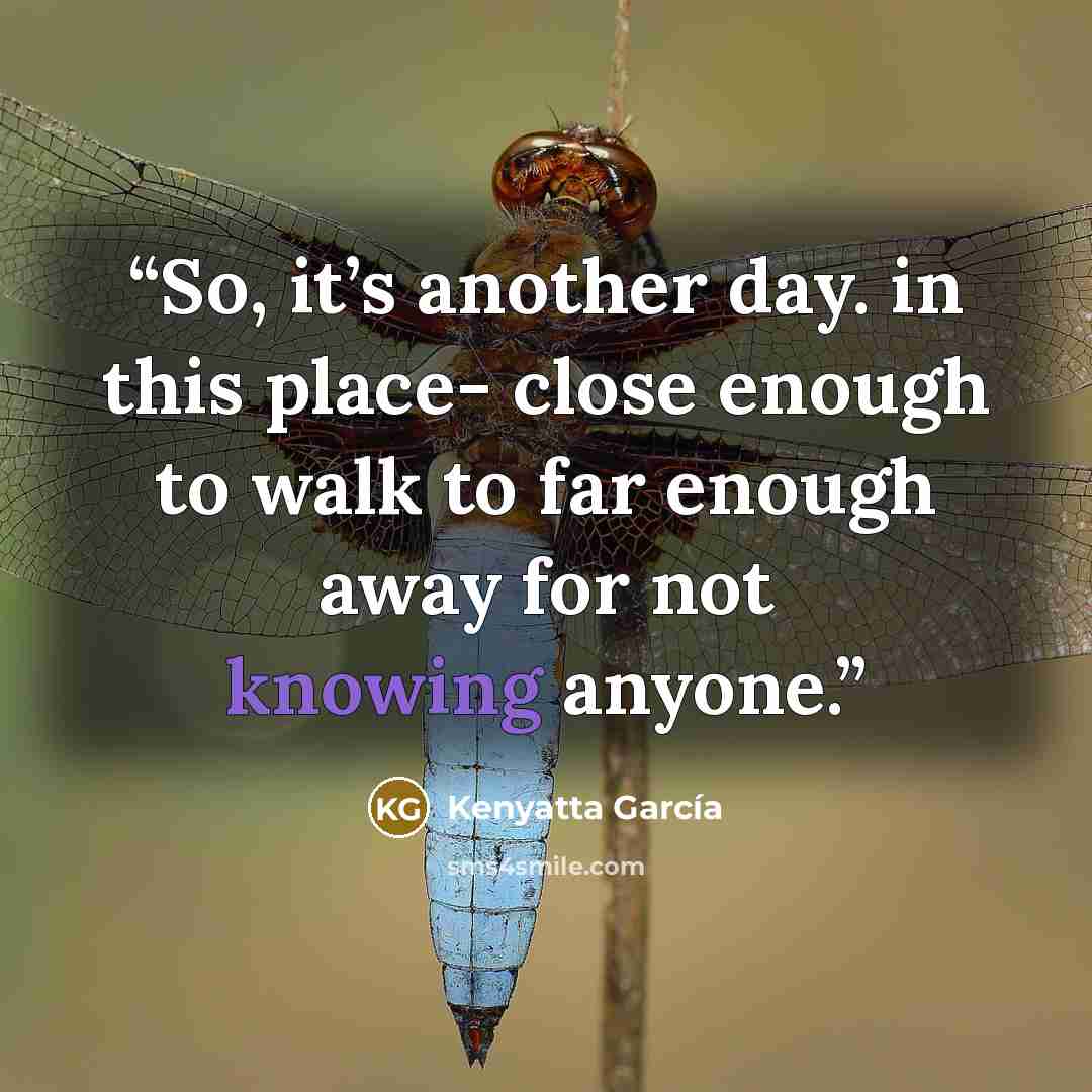 “So, it’s another day. in this place- close enough to walk to far enough away for not knowing anyone.” quote by Kenyatta García