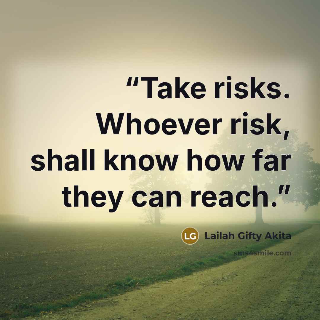 “Take risks. Whoever risk, shall know how far they can reach.” quote by Lailah Gifty Akita