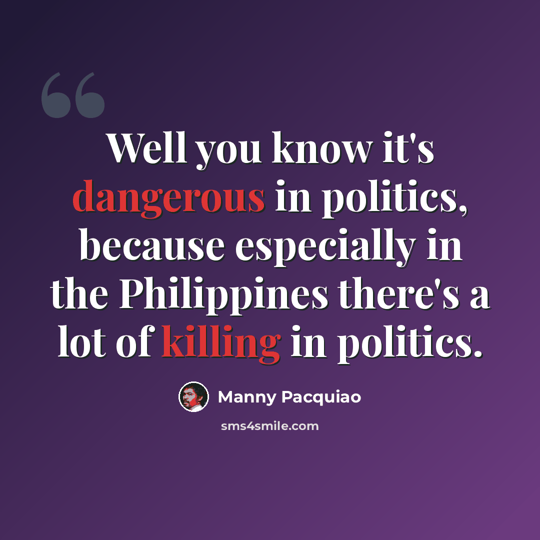 “Well you know it's dangerous in politics, because especially in the Philippines there's a lot of killing in politics.” quote by Manny Pacquiao