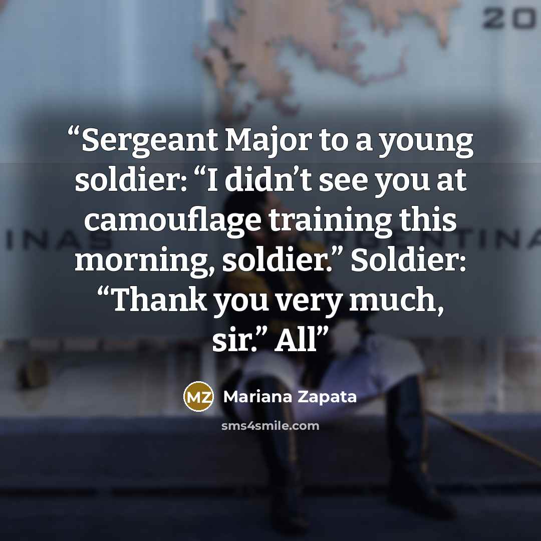 “Sergeant Major to a young soldier: “I didn’t see you at camouflage training this morning, soldier.” Soldier: “Thank you very much, sir.” All” quote by Mariana Zapata