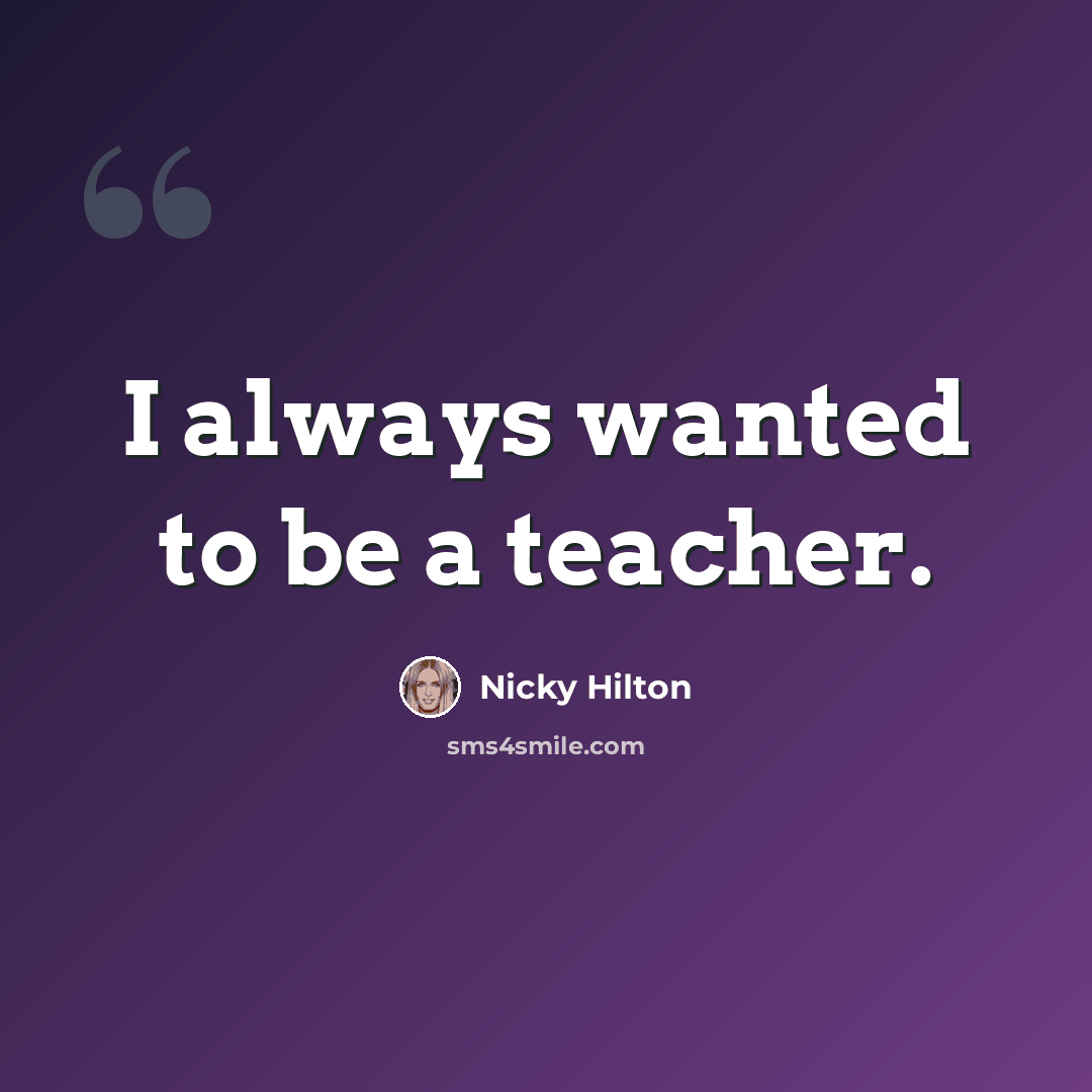 “I always wanted to be a teacher.” quote by Nicky Hilton