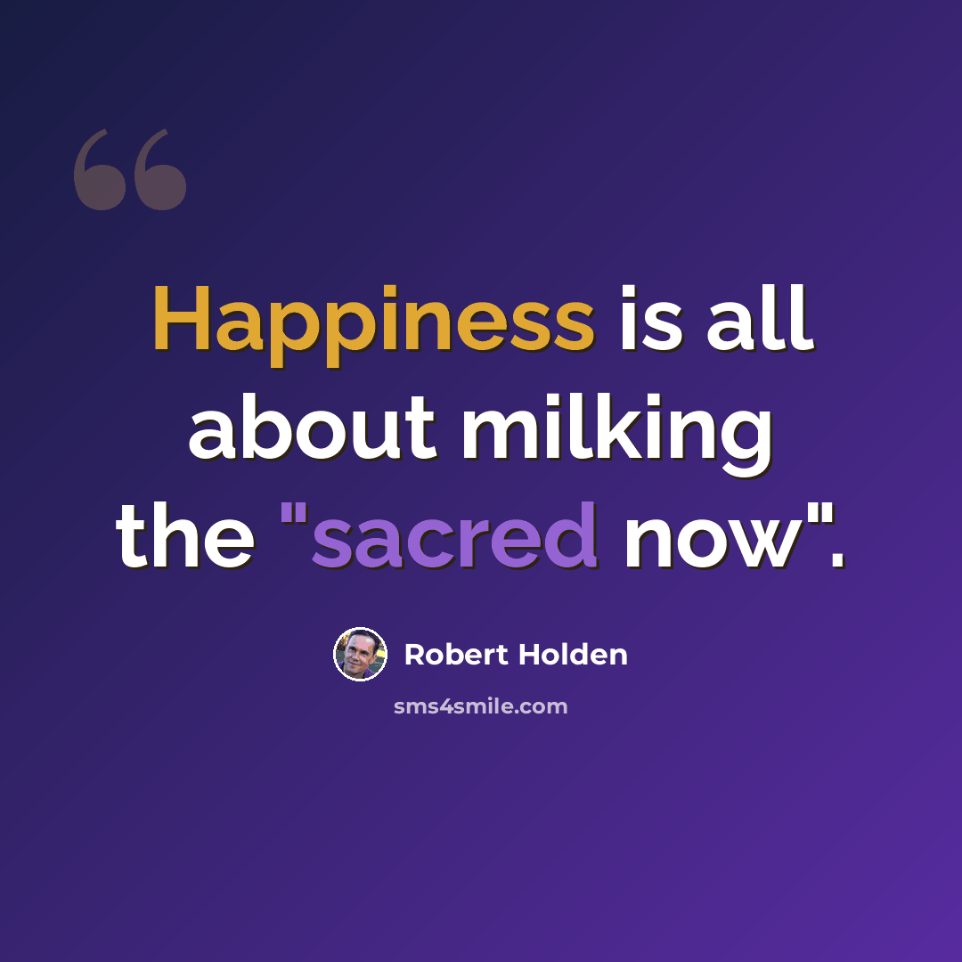 “Happiness is all about milking the "sacred now".” quote by Robert Holden